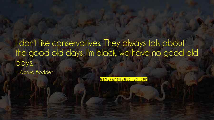 The Old Days Quotes By Alonzo Bodden: I don't like conservatives. They always talk about