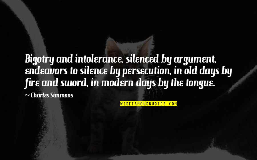 The Old Days Quotes By Charles Simmons: Bigotry and intolerance, silenced by argument, endeavors to