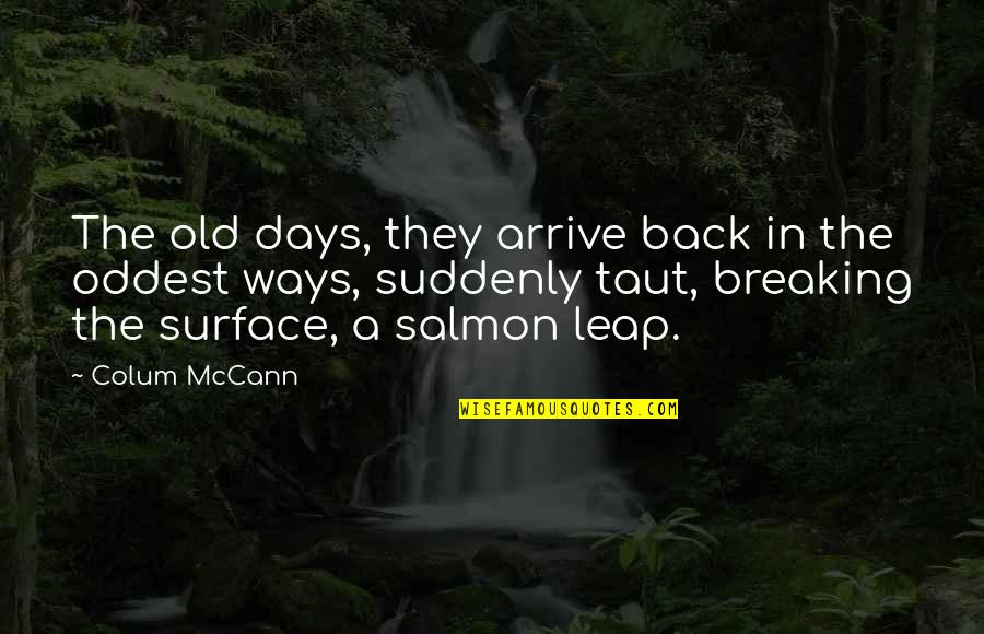 The Old Days Quotes By Colum McCann: The old days, they arrive back in the