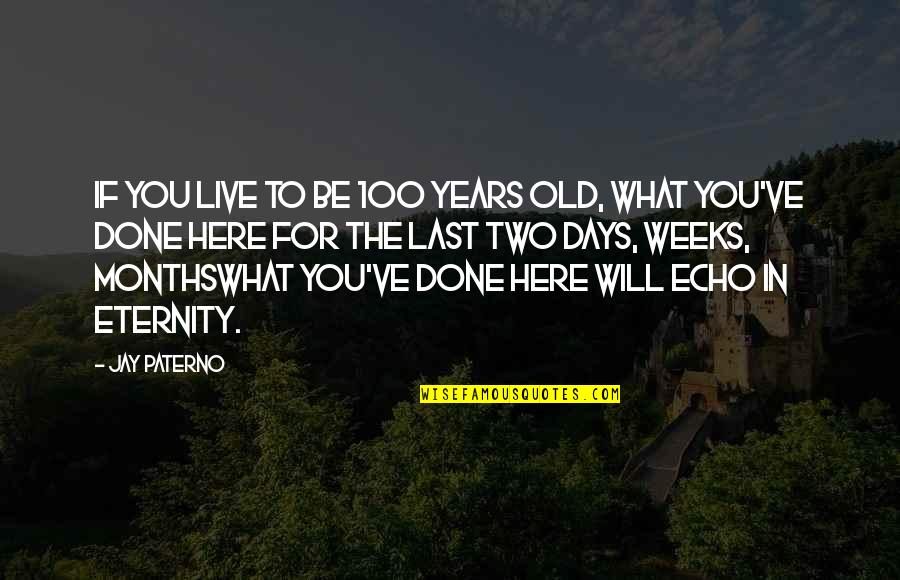 The Old Days Quotes By Jay Paterno: If you live to be 100 years old,