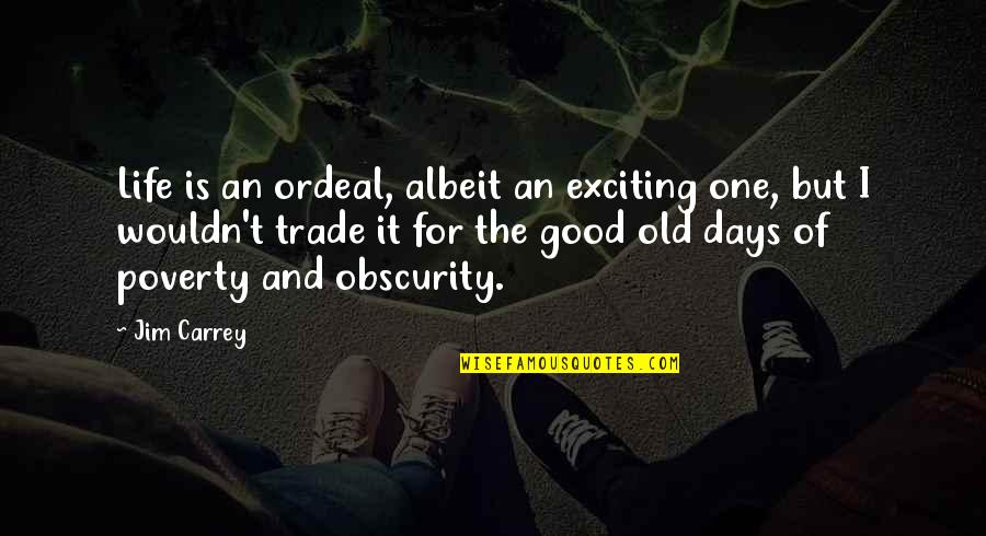 The Old Days Quotes By Jim Carrey: Life is an ordeal, albeit an exciting one,