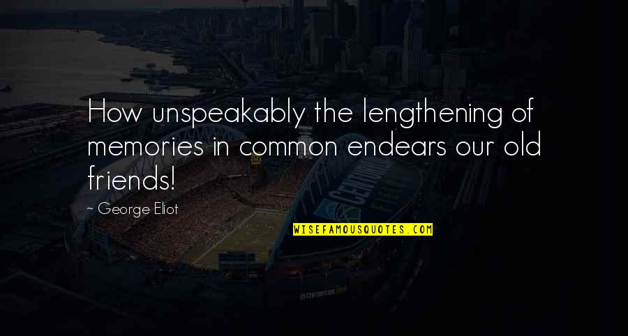 The Old Friends Quotes By George Eliot: How unspeakably the lengthening of memories in common