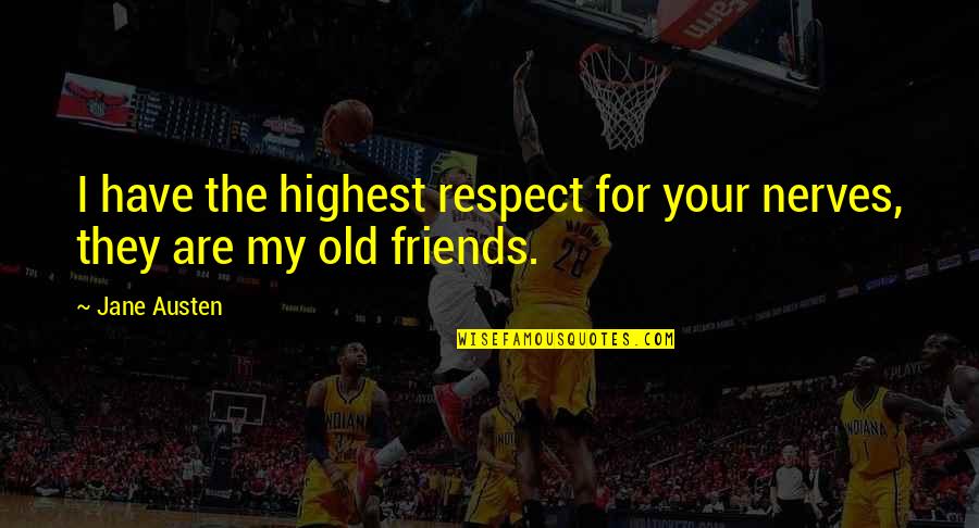 The Old Friends Quotes By Jane Austen: I have the highest respect for your nerves,