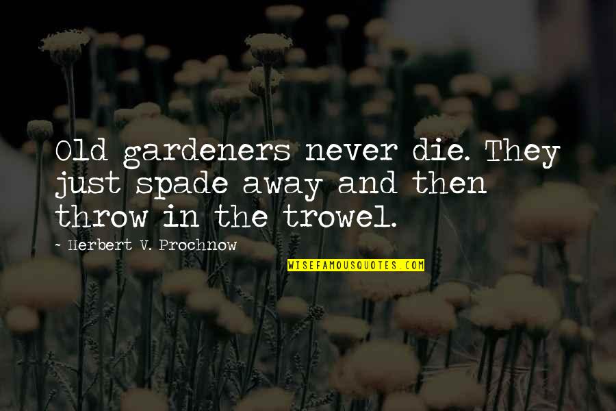 The Old Garden Quotes By Herbert V. Prochnow: Old gardeners never die. They just spade away The Old Garden Quotes By Herbert V. Prochnow: Old gardeners never die. They just spade away