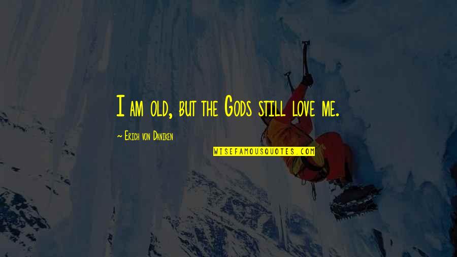 The Old Gods Quotes By Erich Von Daniken: I am old, but the Gods still love
