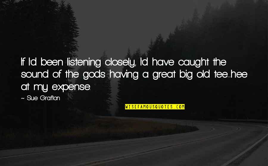 The Old Gods Quotes By Sue Grafton: If I'd been listening closely, I'd have caught