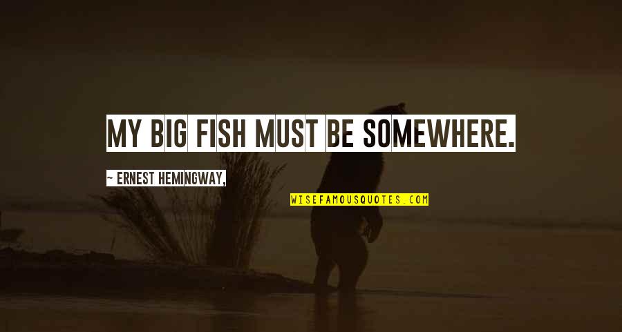 The Old Man And Sea Quotes By Ernest Hemingway,: My big fish must be somewhere. The Old Man And Sea Quotes By Ernest Hemingway,: My big fish must be somewhere.