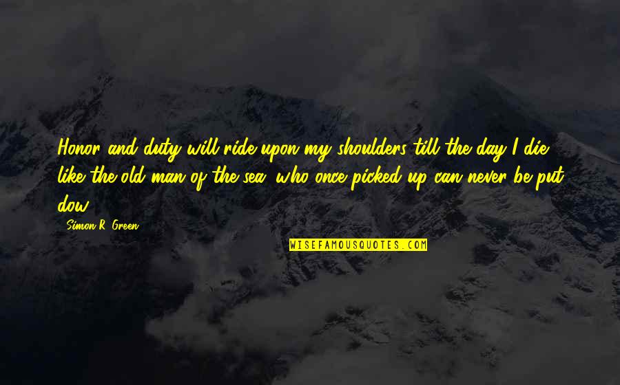 The Old Man And Sea Quotes By Simon R. Green: Honor and duty will ride upon my shoulders The Old Man And Sea Quotes By Simon R. Green: Honor and duty will ride upon my shoulders