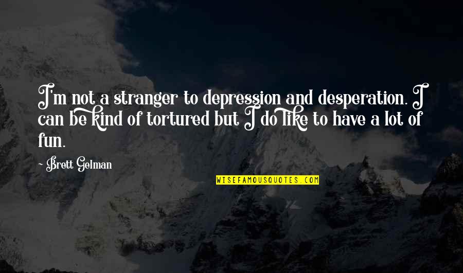 The Old Man And The Sea Shark Quotes By Brett Gelman: I'm not a stranger to depression and desperation. The Old Man And The Sea Shark Quotes By Brett Gelman: I'm not a stranger to depression and desperation.