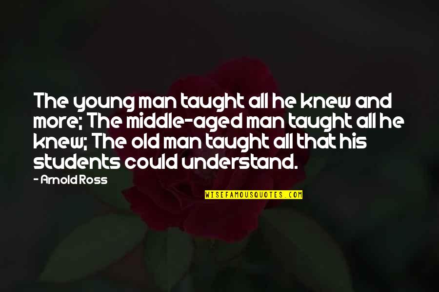 The Old Man Quotes By Arnold Ross: The young man taught all he knew and