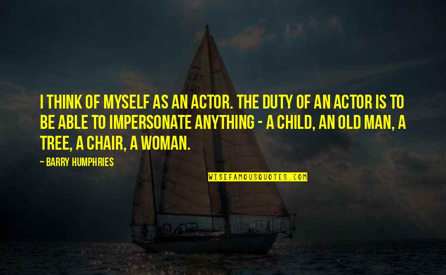 The Old Man Quotes By Barry Humphries: I think of myself as an actor. The