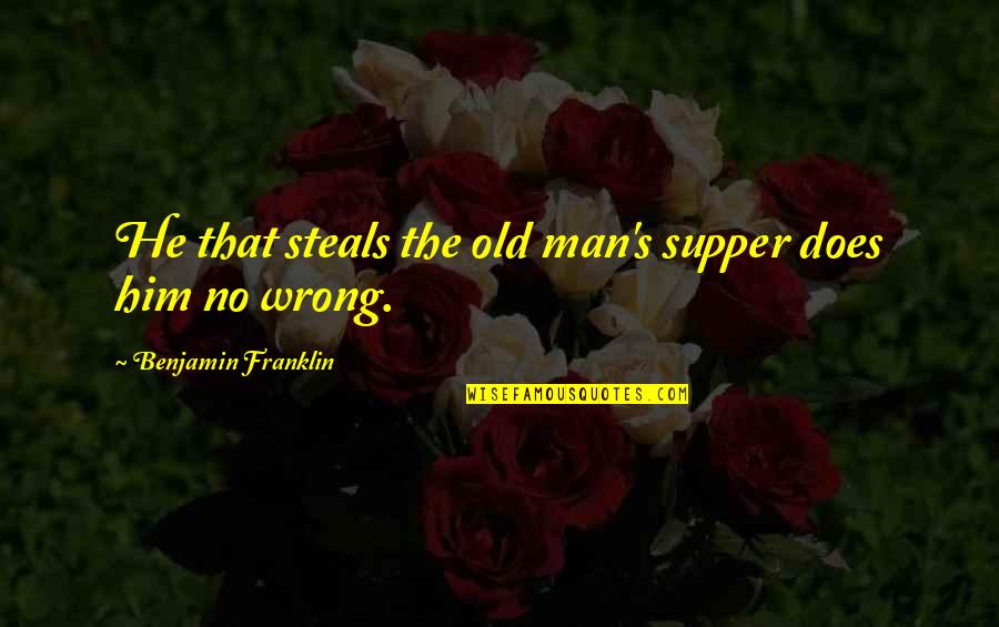 The Old Man Quotes By Benjamin Franklin: He that steals the old man's supper does