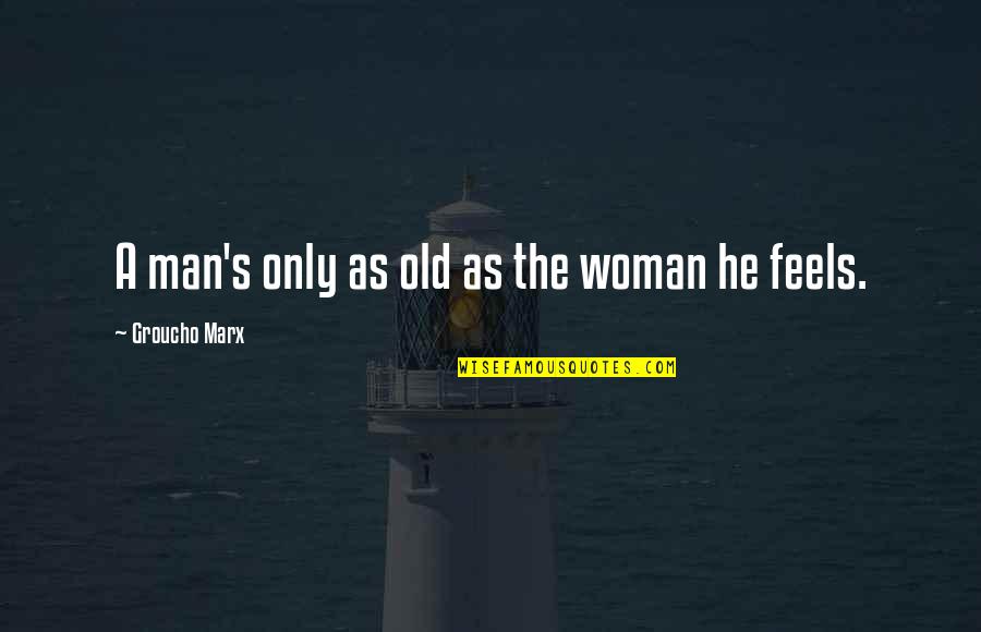 The Old Man Quotes By Groucho Marx: A man's only as old as the woman