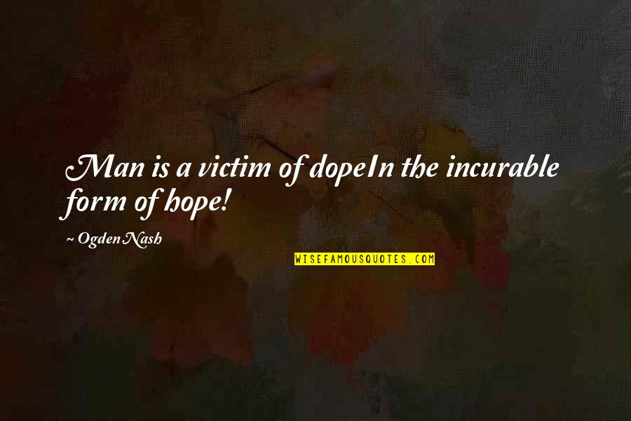 The Old Man Quotes By Ogden Nash: Man is a victim of dopeIn the incurable