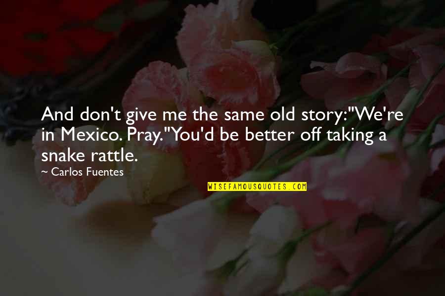 The Old Me Quotes By Carlos Fuentes: And don't give me the same old story:"We're