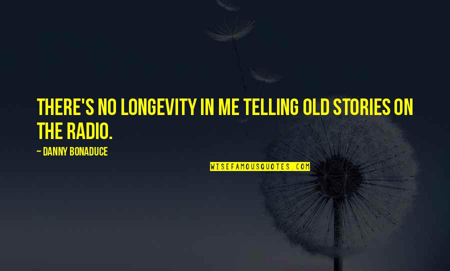 The Old Me Quotes By Danny Bonaduce: There's no longevity in me telling old stories