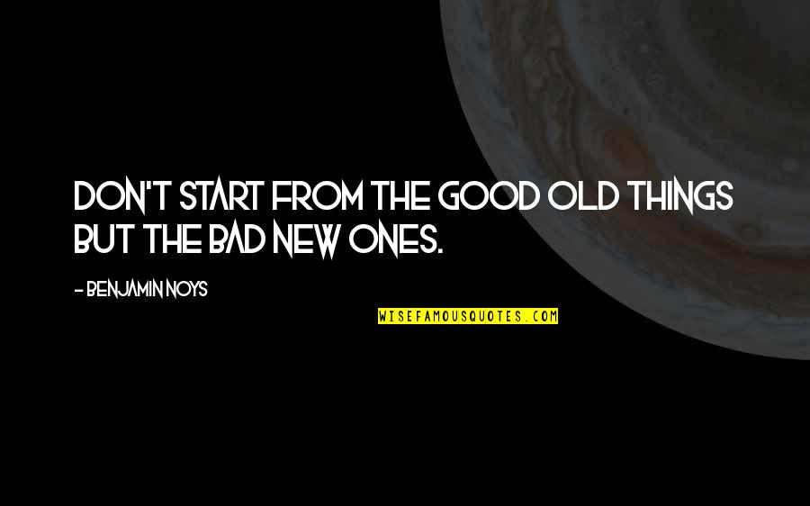 The Old Ones Quotes By Benjamin Noys: Don't start from the good old things but The Old Ones Quotes By Benjamin Noys: Don't start from the good old things but