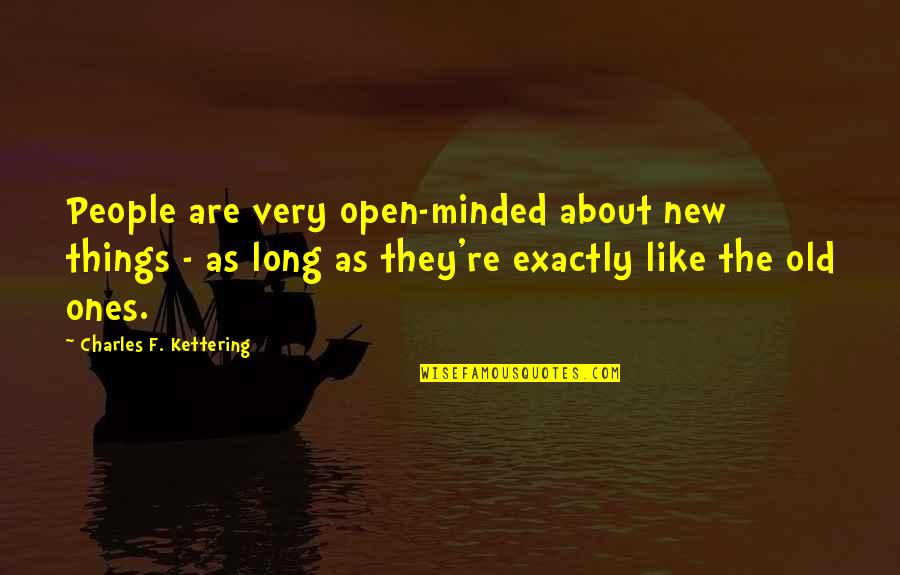 The Old Ones Quotes By Charles F. Kettering: People are very open-minded about new things - The Old Ones Quotes By Charles F. Kettering: People are very open-minded about new things -