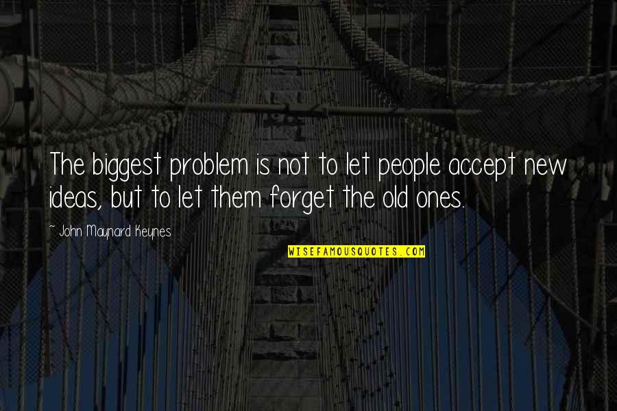 The Old Ones Quotes By John Maynard Keynes: The biggest problem is not to let people The Old Ones Quotes By John Maynard Keynes: The biggest problem is not to let people