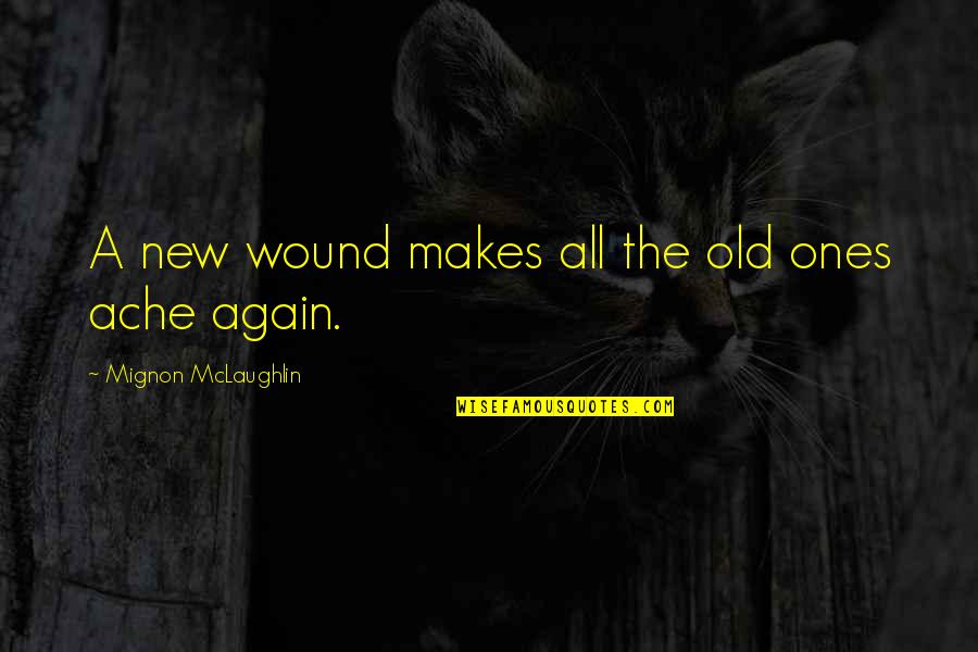 The Old Ones Quotes By Mignon McLaughlin: A new wound makes all the old ones The Old Ones Quotes By Mignon McLaughlin: A new wound makes all the old ones