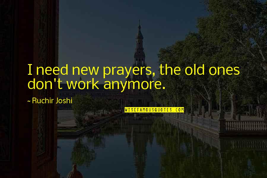 The Old Ones Quotes By Ruchir Joshi: I need new prayers, the old ones don't The Old Ones Quotes By Ruchir Joshi: I need new prayers, the old ones don't