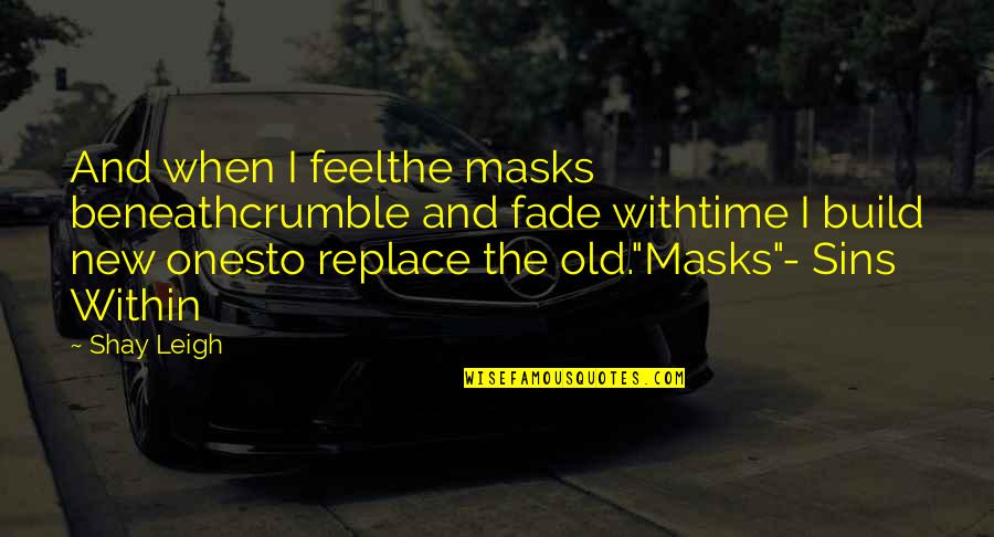 The Old Ones Quotes By Shay Leigh: And when I feelthe masks beneathcrumble and fade The Old Ones Quotes By Shay Leigh: And when I feelthe masks beneathcrumble and fade