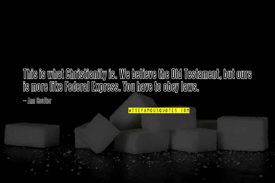 The Old Testament Quotes By Ann Coulter: This is what Christianity is. We believe the
