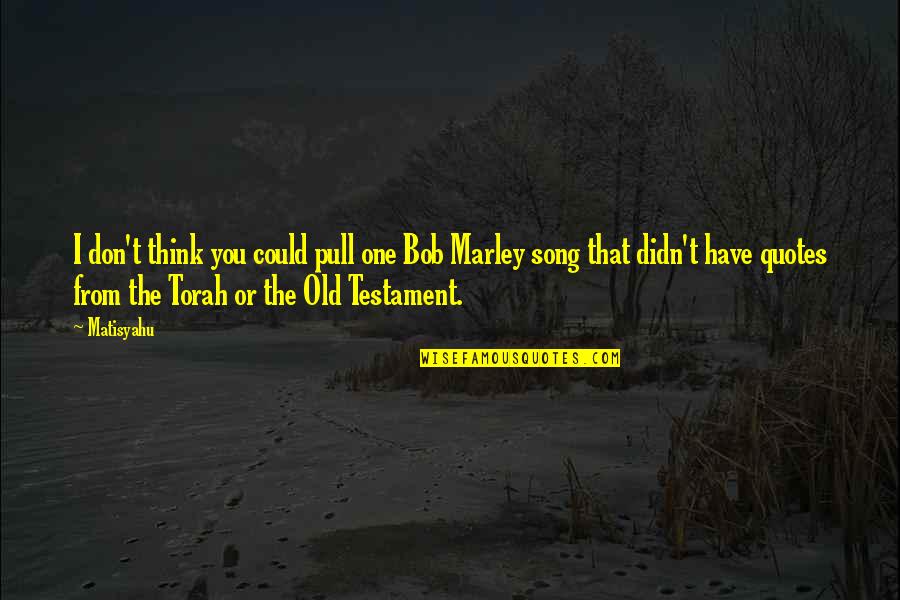 The Old Testament Quotes By Matisyahu: I don't think you could pull one Bob