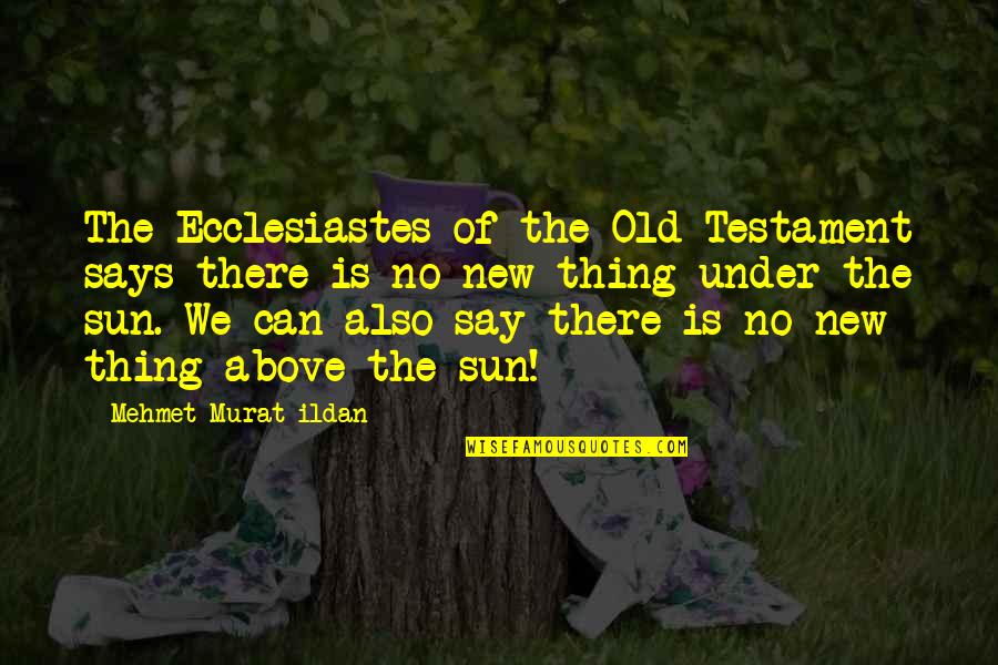 The Old Testament Quotes By Mehmet Murat Ildan: The Ecclesiastes of the Old Testament says there