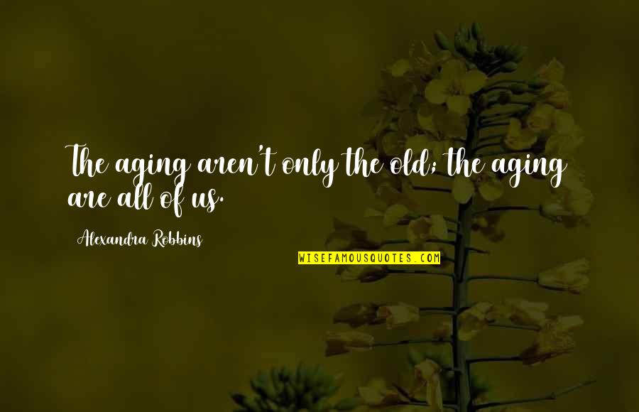 The Old Us Quotes By Alexandra Robbins: The aging aren't only the old; the aging The Old Us Quotes By Alexandra Robbins: The aging aren't only the old; the aging