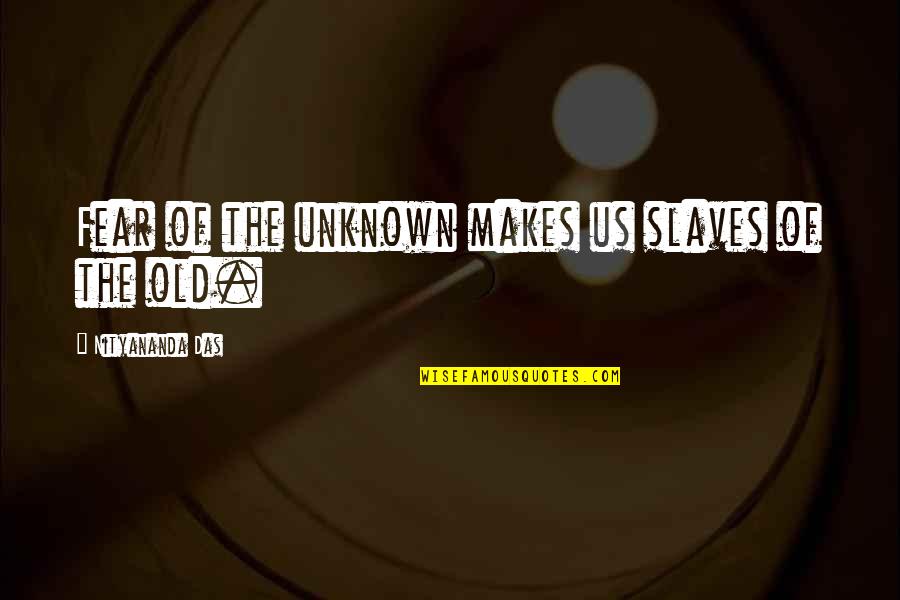 The Old Us Quotes By Nityananda Das: Fear of the unknown makes us slaves of The Old Us Quotes By Nityananda Das: Fear of the unknown makes us slaves of