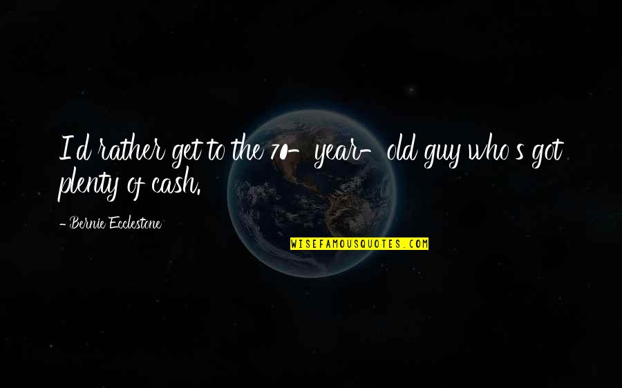 The Old Year Quotes By Bernie Ecclestone: I'd rather get to the 70-year-old guy who's