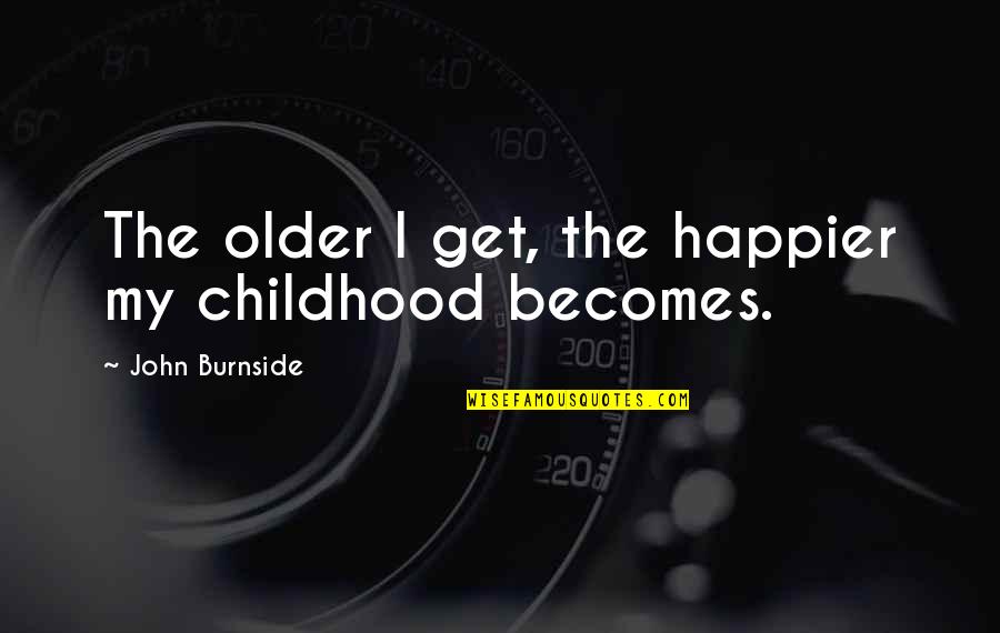 The Older I Get Quotes By John Burnside: The older I get, the happier my childhood