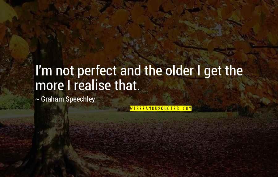 The Older I Get The More Quotes By Graham Speechley: I'm not perfect and the older I get