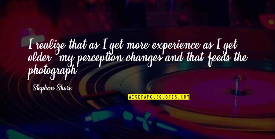 The Older I Get The More Quotes By Stephen Shore: I realize that as I get more experience