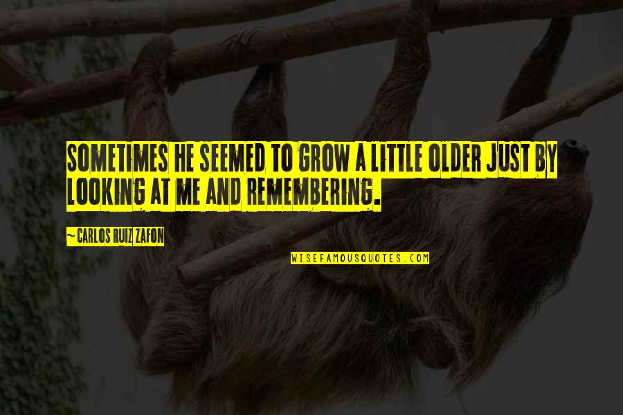 The Older I Grow Quotes By Carlos Ruiz Zafon: Sometimes he seemed to grow a little older