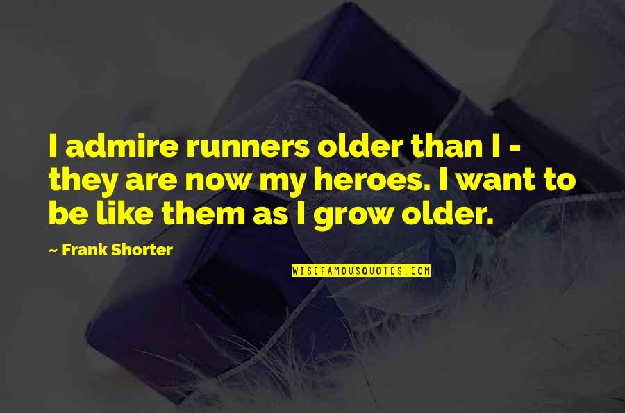 The Older I Grow Quotes By Frank Shorter: I admire runners older than I - they