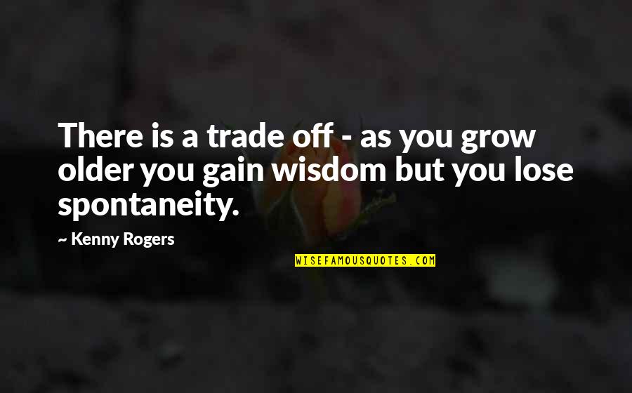 The Older I Grow Quotes By Kenny Rogers: There is a trade off - as you