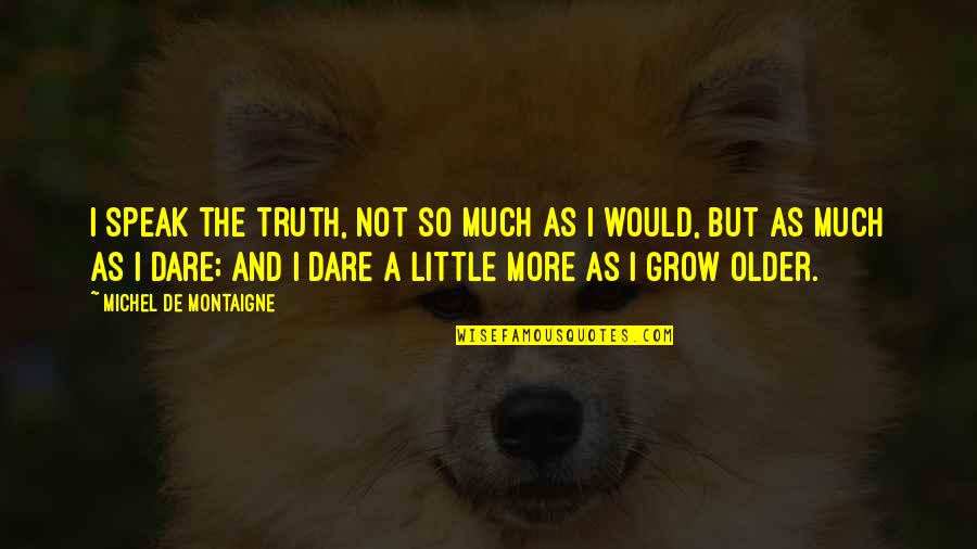 The Older I Grow Quotes By Michel De Montaigne: I speak the truth, not so much as