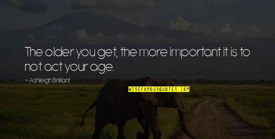 The Older You Get Quotes By Ashleigh Brilliant: The older you get, the more important it