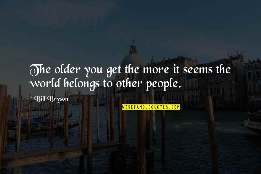 The Older You Get Quotes By Bill Bryson: The older you get the more it seems