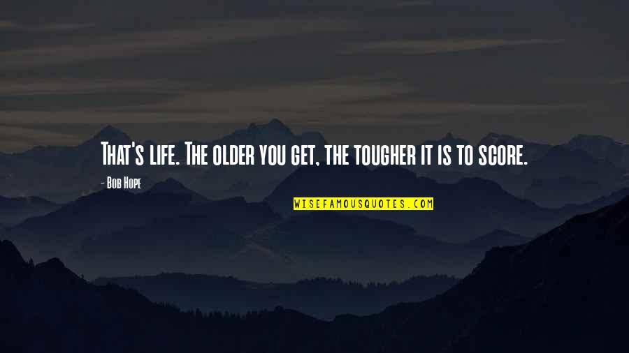 The Older You Get Quotes By Bob Hope: That's life. The older you get, the tougher