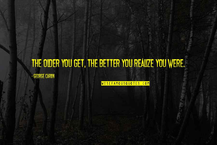 The Older You Get Quotes By George Carlin: The older you get, the better you realize