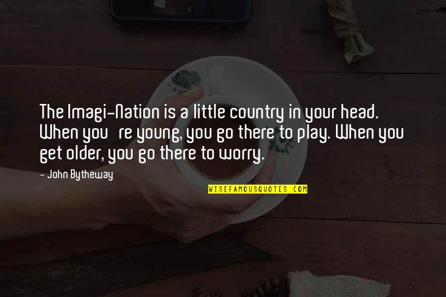 The Older You Get Quotes By John Bytheway: The Imagi-Nation is a little country in your