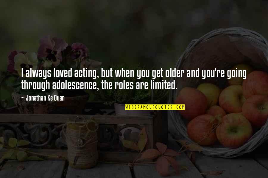 The Older You Get Quotes By Jonathan Ke Quan: I always loved acting, but when you get