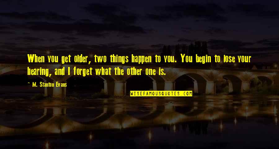 The Older You Get Quotes By M. Stanton Evans: When you get older, two things happen to