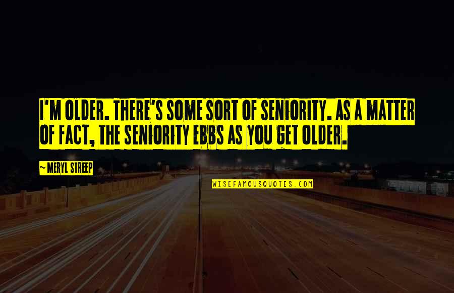 The Older You Get Quotes By Meryl Streep: I'm older. There's some sort of seniority. As