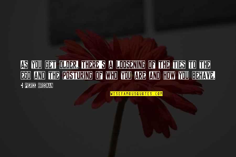 The Older You Get Quotes By Pierce Brosnan: As you get older, there's a loosening of