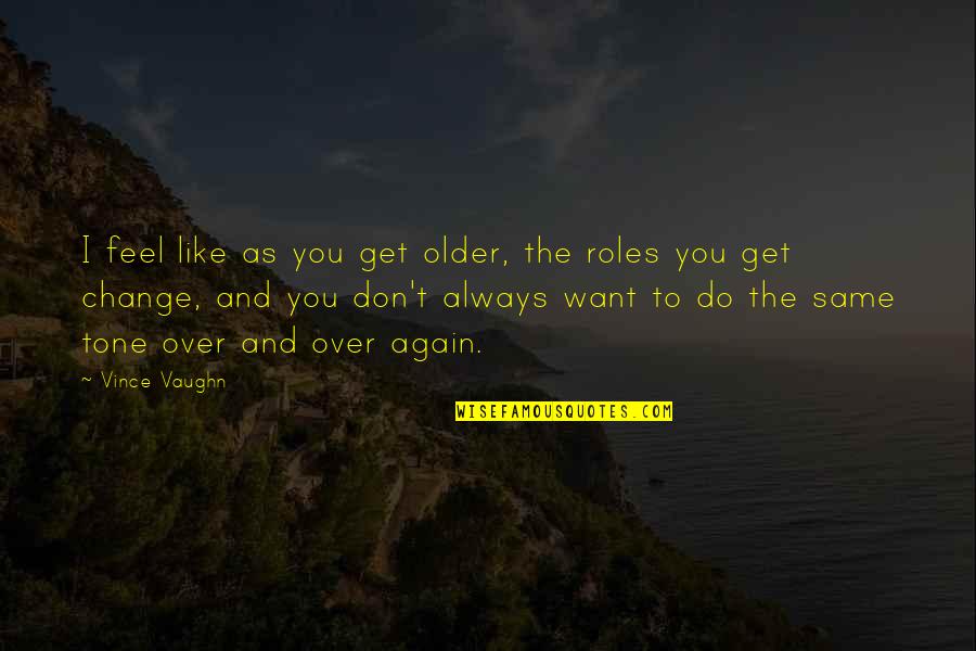 The Older You Get Quotes By Vince Vaughn: I feel like as you get older, the