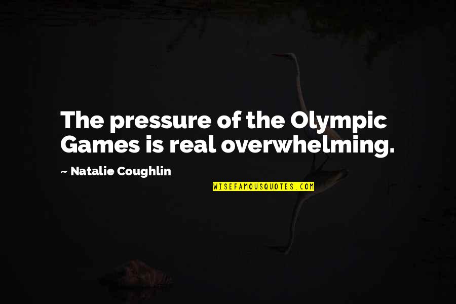 The Olympic Games Quotes By Natalie Coughlin: The pressure of the Olympic Games is real